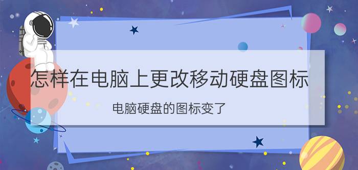 怎样在电脑上更改移动硬盘图标 电脑硬盘的图标变了，怎么修改？